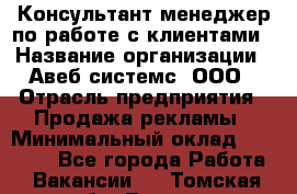 Консультант-менеджер по работе с клиентами › Название организации ­ Авеб системс, ООО › Отрасль предприятия ­ Продажа рекламы › Минимальный оклад ­ 17 000 - Все города Работа » Вакансии   . Томская обл.,Томск г.